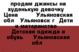 продам джинсы на худенькую девочку › Цена ­ 200 - Ульяновская обл., Ульяновск г. Дети и материнство » Детская одежда и обувь   . Ульяновская обл.